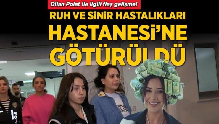 Dilan Polat ve Ailesi Kara Para Aklama Suçlamasıyla Tutuklandı, Ruh ve Sinir Hastalıkları Hastanesi’ne Sevk Edildi