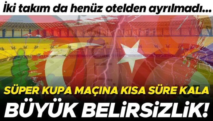 Galatasaray ve Fenerbahçe Süper Kupa Finali Öncesi Belirsizlik: Takımlar Otellerinden Ayrılmadı!  Galatasaray ve Fenerbahçe maçı iptal mi oldu?