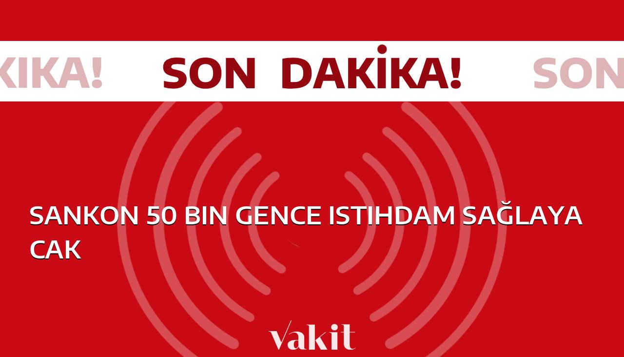 SANKON’un istihdam yaratmasıyla 50 bin genç umutlanıyor