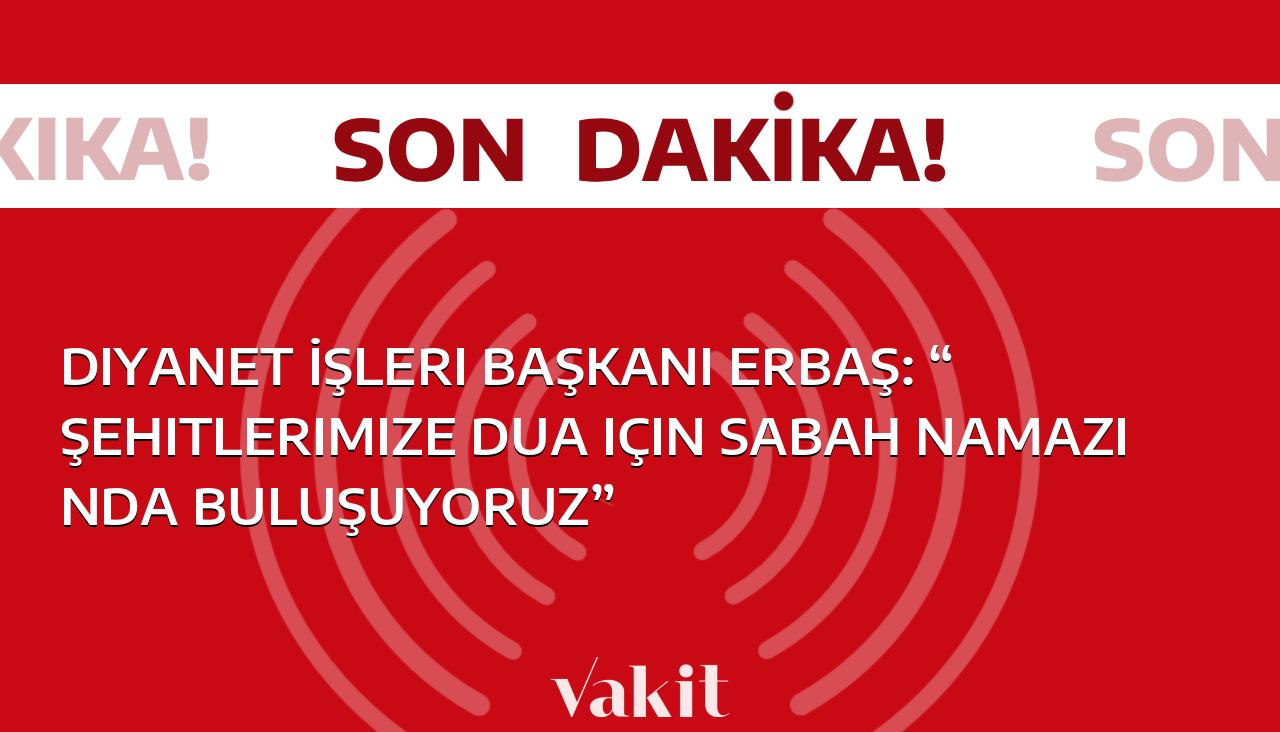 Diyanet İşleri Başkanı, şehitlerimize dua için sabah namazında buluşulacağını açıkladı.