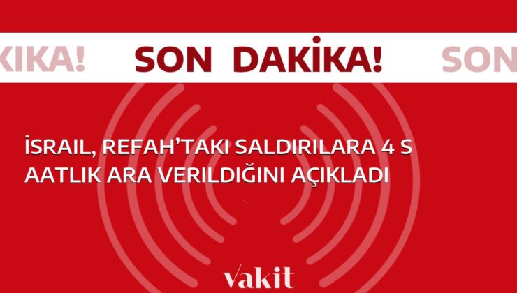 İsrail, Refah’ta saldırılara 4 saatlik bir mola verileceğini duyurdu