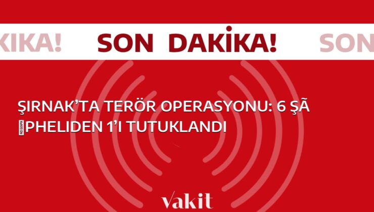 Şırnak’ta güvenlik operasyonu: 1 kişi tutuklandı, 6 şüpheli gözaltına alındı