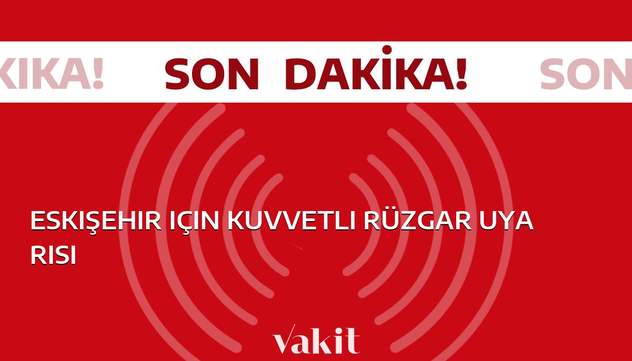 Eskişehir’de güçlü rüzgar beklentisi: İşte ayrıntılar