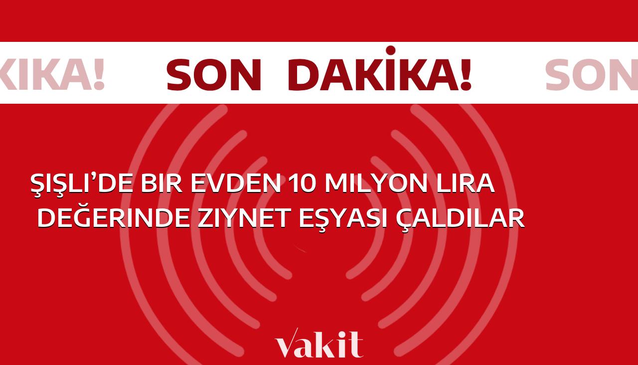 Şişli’de bir evden 10 milyon liralık ziynet eşyası çalındı!