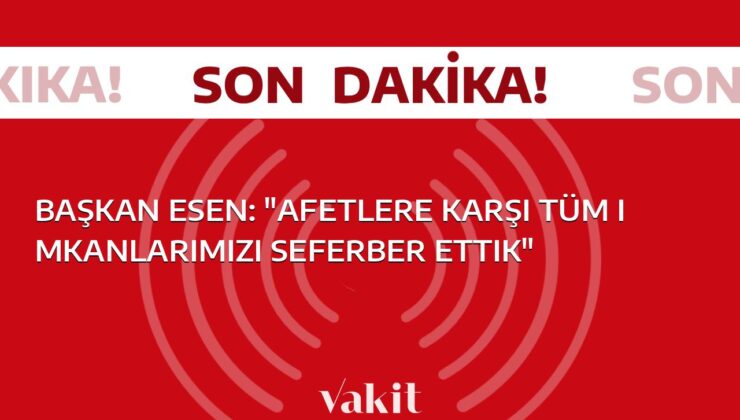 Başkan Esen: “Afetlere karşı tüm imkanlarımızı seferber ettik”