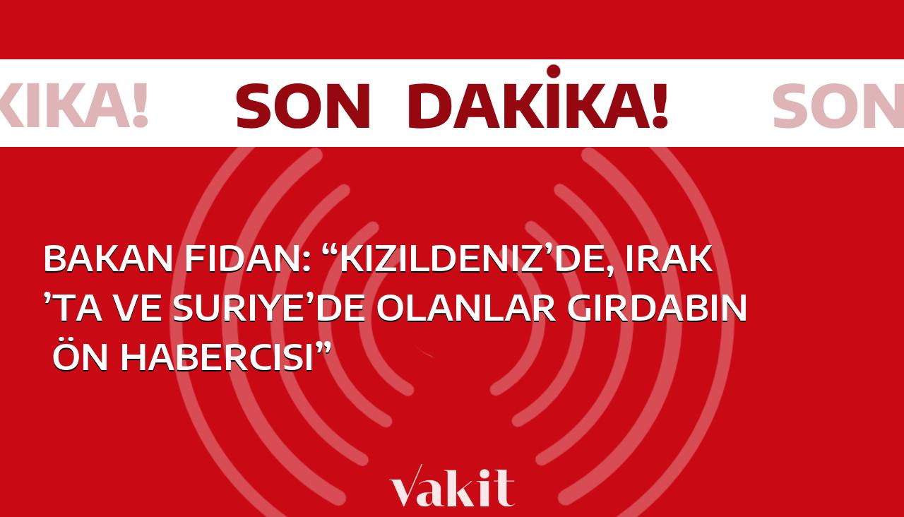 Bakan Fidan: “Kızıldeniz’de, Irak’ta ve Suriye’de olanlar girdabın ön habercisi”