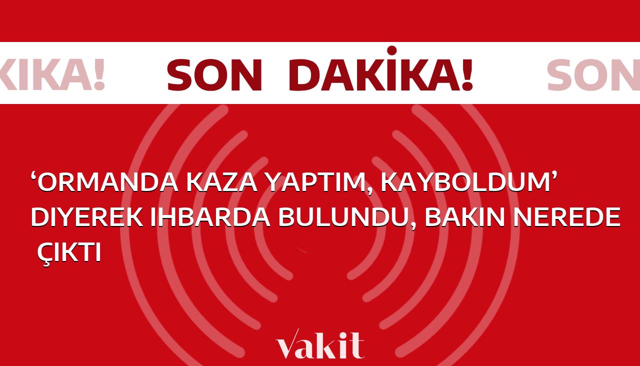 ‘Ormanda kaza yaptım, kayboldum’ diyerek ihbarda bulundu, bakın nerede çıktı