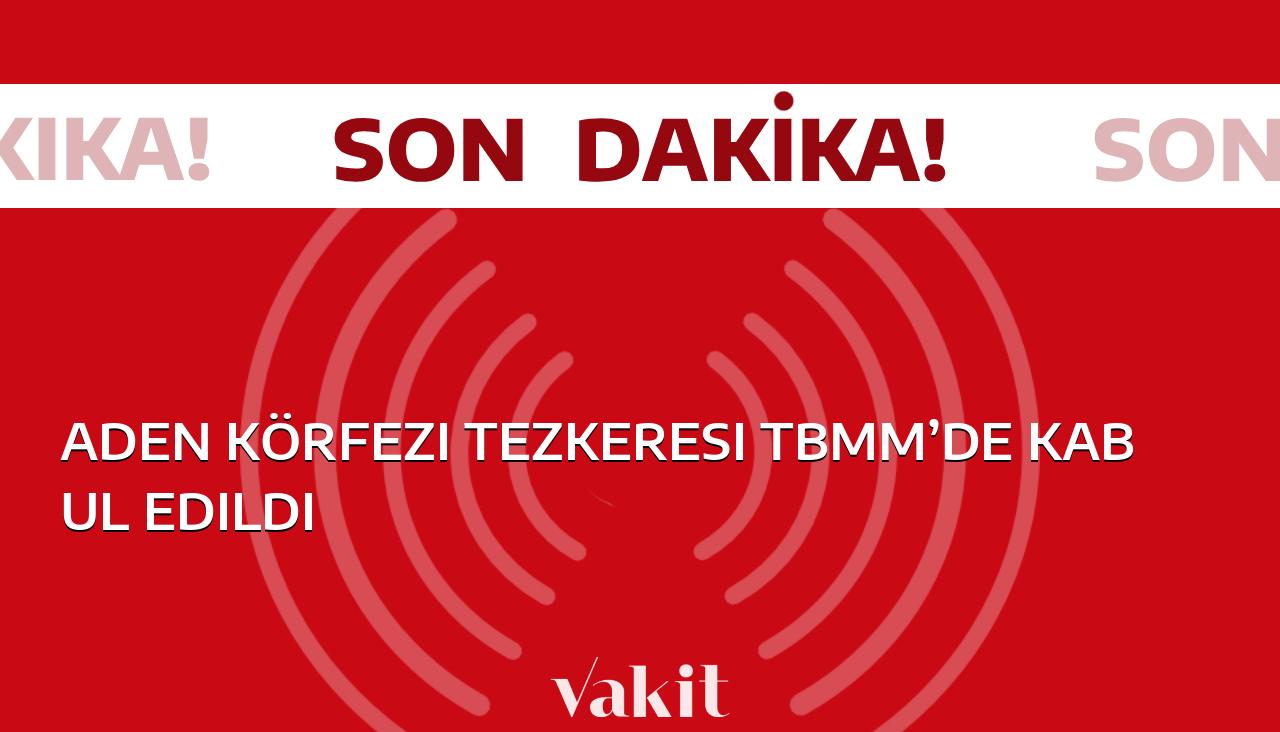 Aden Körfezi tezkeresi Türkiye Büyük Millet Meclisi’nde onaylandı