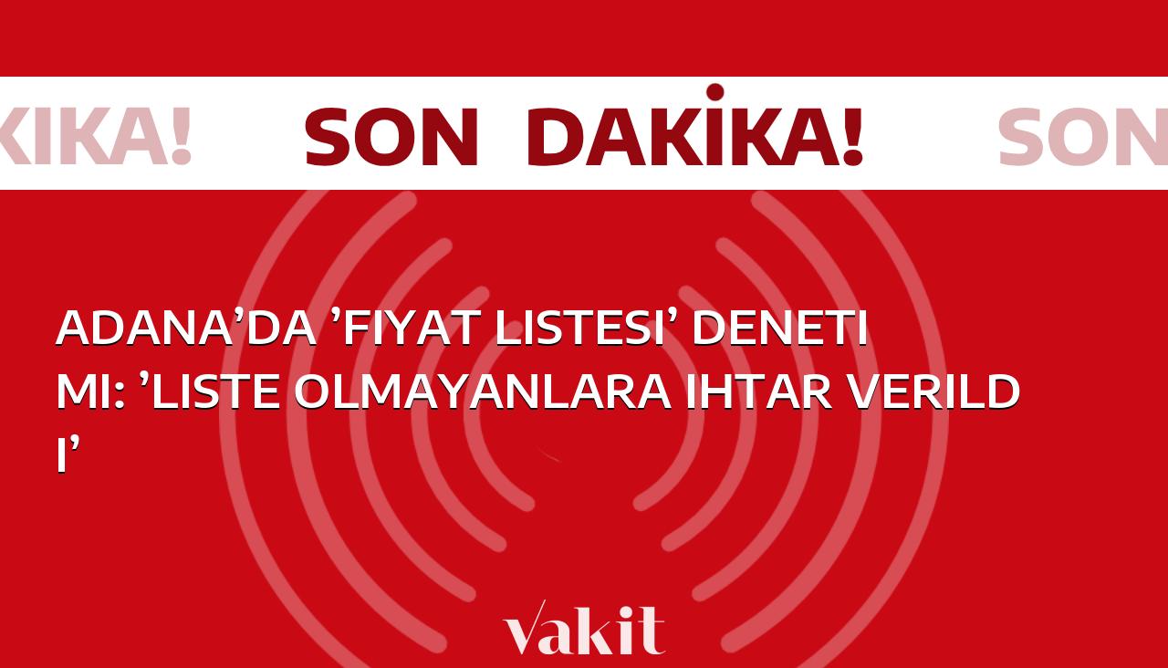 Adana’da “Fiyat Süreci” İncelemesi: “Listesi Olmayanlara Uyarı Verildi”
