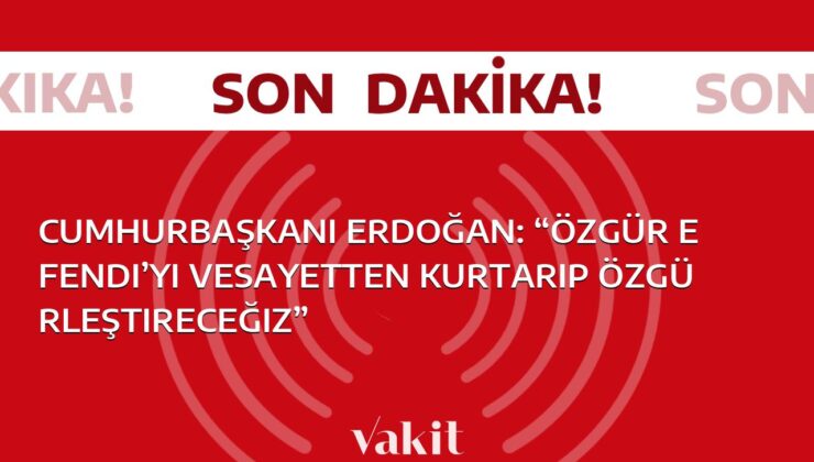 Cumhurbaşkanı Erdoğan’dan “Özgür Efendi’nin kurtuluşu vesayetten gelecek” sözleri