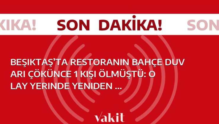 Beşiktaş’ta restoranın bahçe duvarı çökünce 1 kişi ölmüştü: Olay yerinde yeniden keşif yapılacak