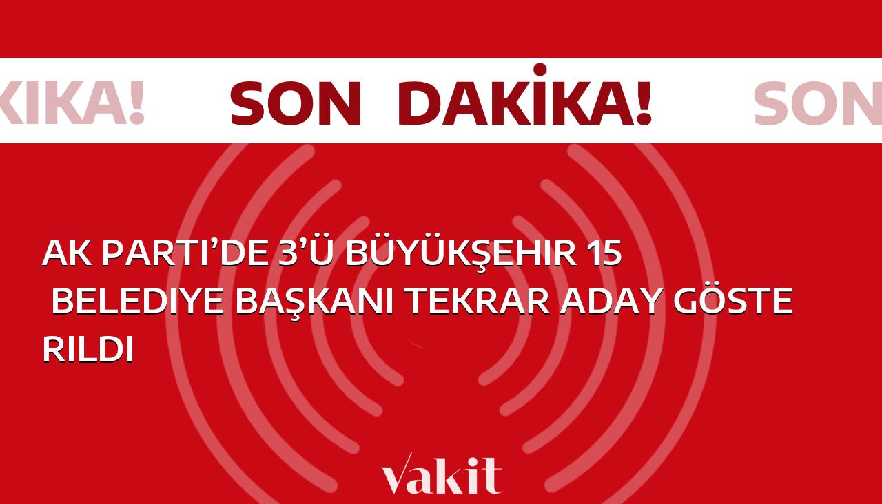 AK Parti’de 3’ü büyükşehir 15 belediye başkanı tekrar aday gösterildi