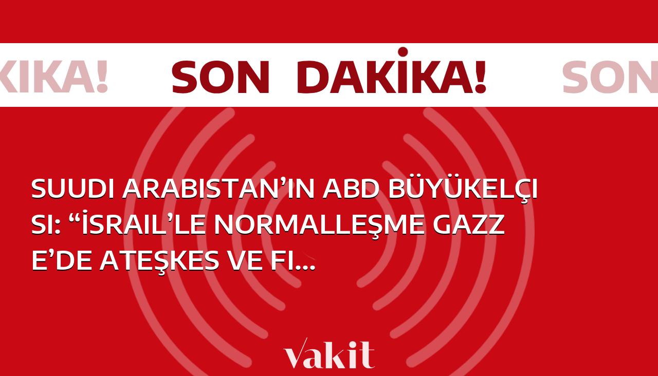 Suudi Arabistan’ın ABD Büyükelçisi: “İsrail’le normalleşme Gazze’de ateşkes ve Filistin devletinin kurulmasına ilişkin sürecin başlatılmasına bağlı”