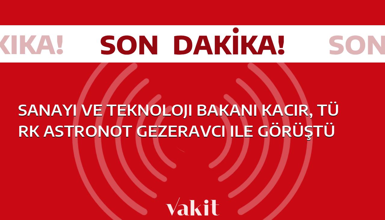 Sanayi Bakanı Kacır, Gezeravcı ile Buluştu: Türk Astronotla Önemli Bir Görüşme!