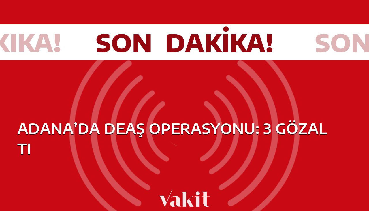 Adana’da DEAŞ üyelerine yönelik operasyon: 3 kişi gözaltına alındı