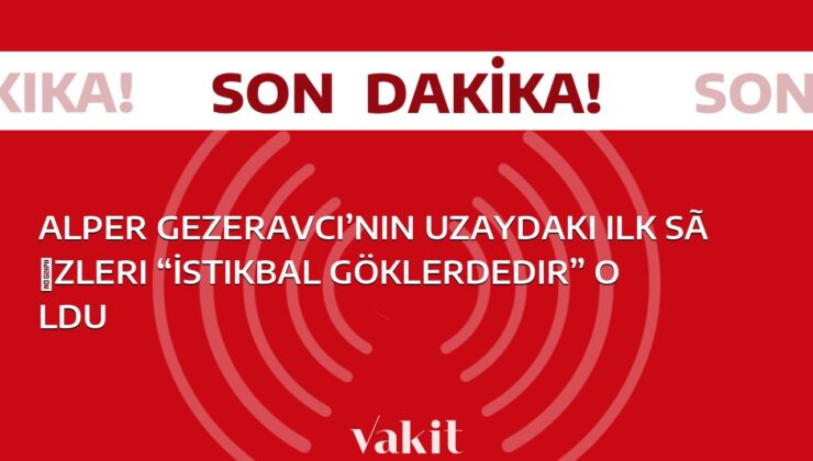 Alper Gezeravcı’nın uzaydaki ilk sözleri “İstikbal göklerdedir” oldu