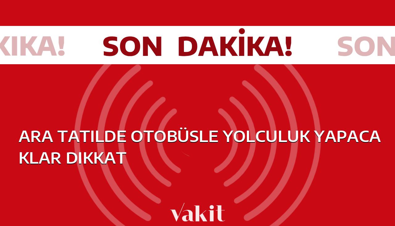 Ara tatilde otobüs yolculuğu yapacaklara önemli uyarı! – Vakit.com.tr