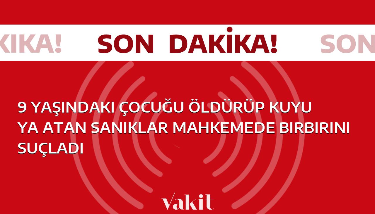 9 yaşındaki çocuğu öldürüp kuyuya atan sanıklar mahkemede birbirini suçladı