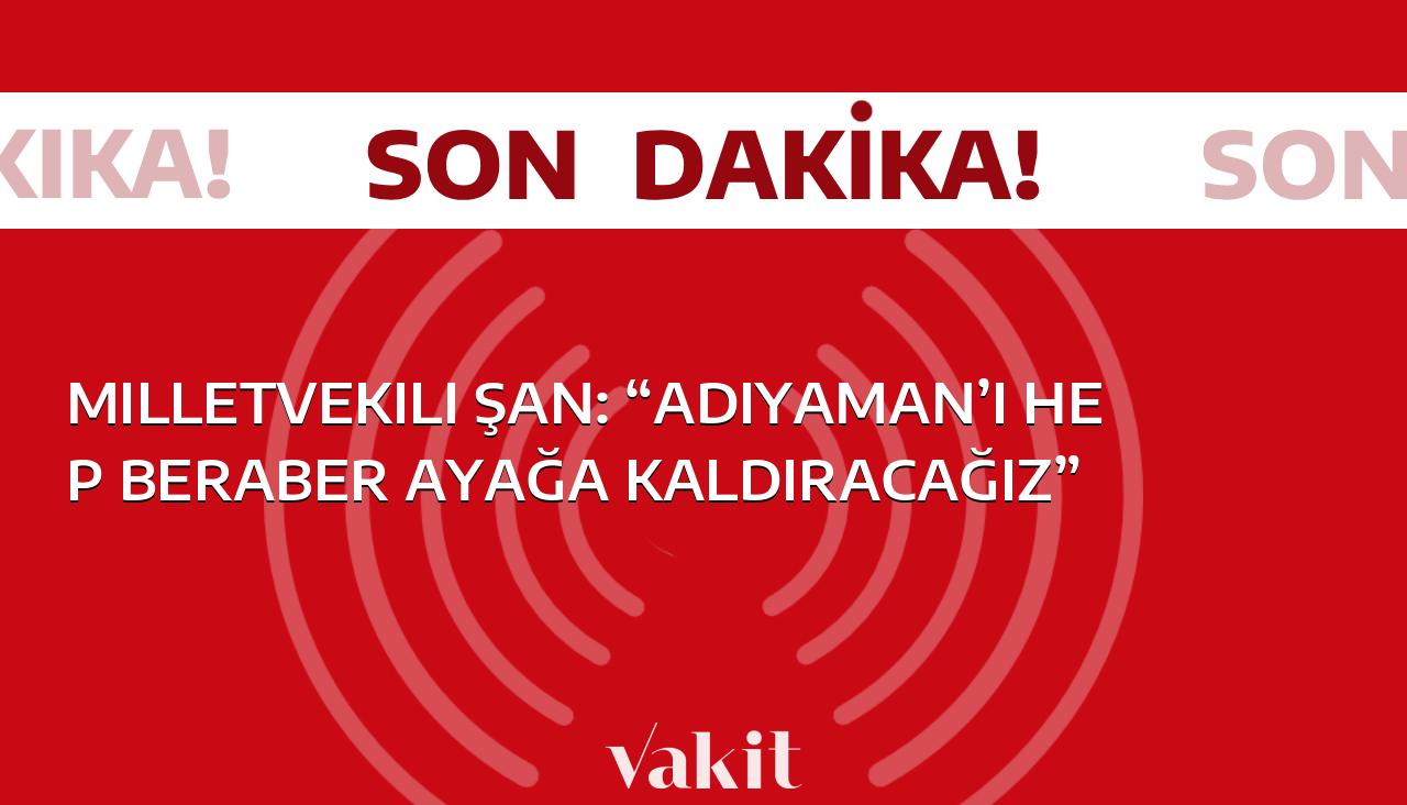 Milletvekili Şan: “Adıyaman’ı Topluca Yükselteceğiz!”