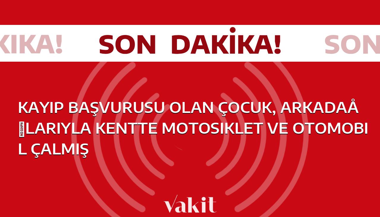 Vakit Zarar: Kayıp çocuk, arkadaşlarıyla birlikte kentte motosiklet ve otomobil hırsızlığı yapmış