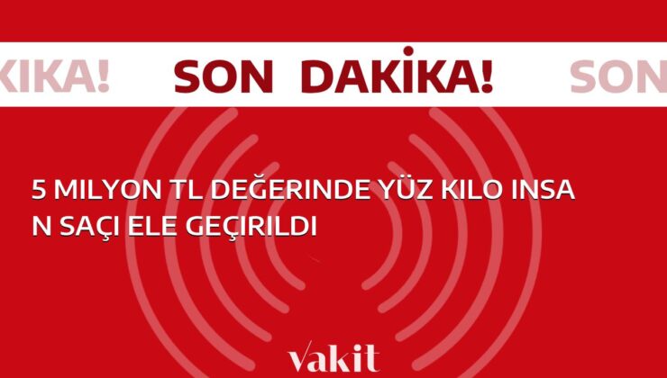 5 milyon TL değerindeki insan saçları ele geçirildi