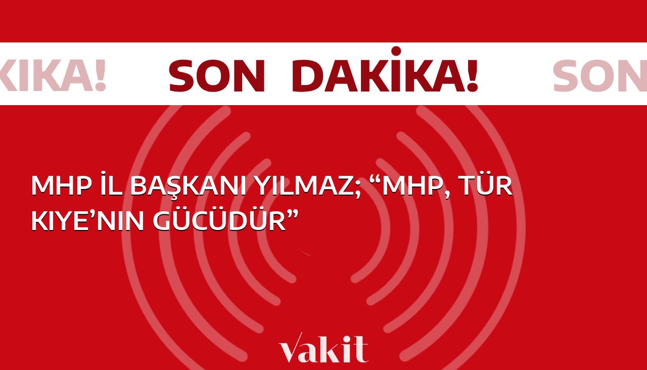 MHP İl Başkanı Yılmaz: “MHP, Türkiye’nin en güçlü partisidir”